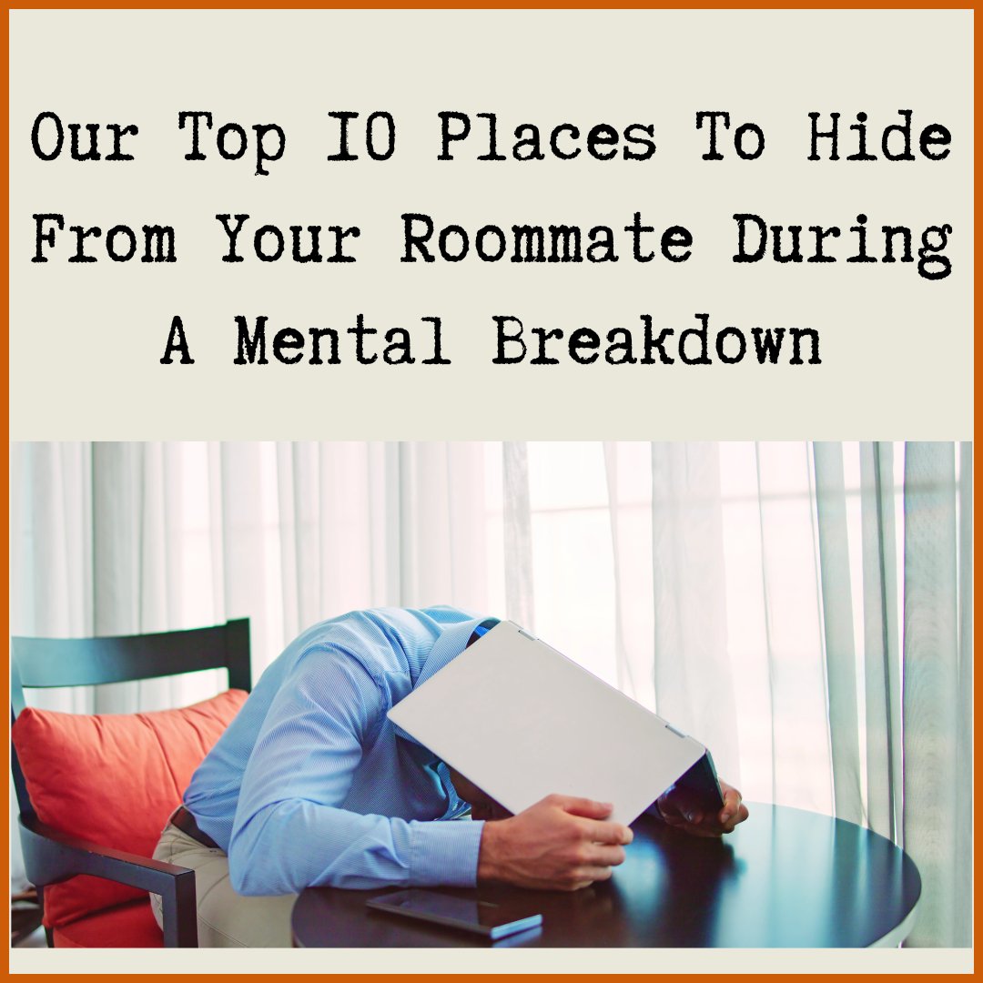 Our Top 10 Places To Hide From Your Roommate During A Mental Breakdown